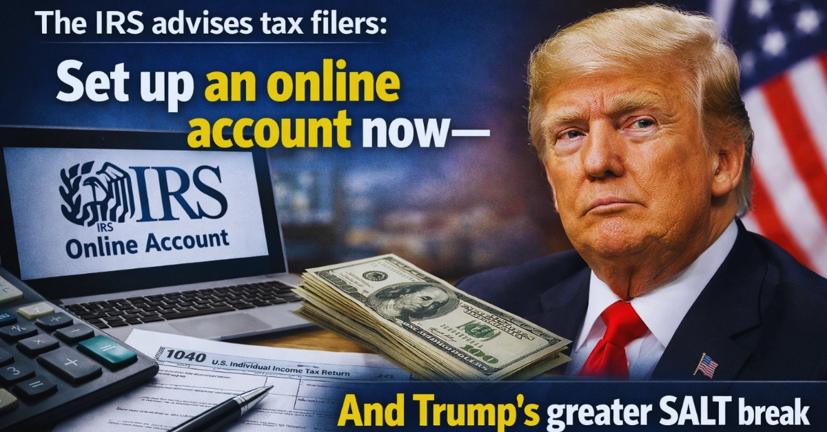 The IRS advises tax filers: Set up an online account now—and Trump's greater SALT break may impact refunds